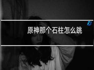 原神那个石柱怎么跳