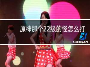 原神那个22级的怪怎么打