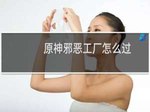 原神邪恶工厂怎么过