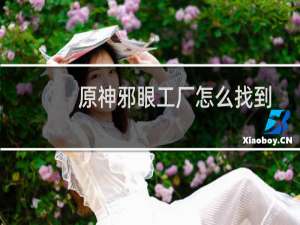 原神邪眼工厂怎么找到