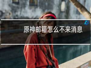 原神邮箱怎么不来消息