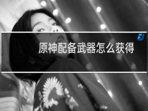 原神配备武器怎么获得
