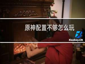 原神配置不够怎么玩
