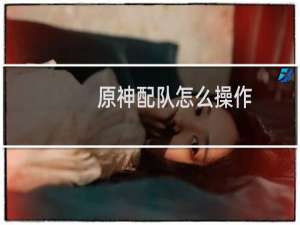 原神配队怎么操作