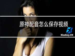 原神配音怎么保存视频