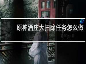 原神酒庄大扫除任务怎么做