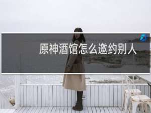 原神酒馆怎么邀约别人