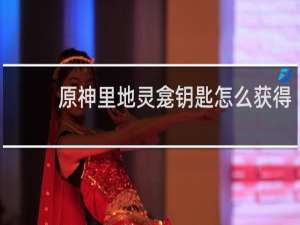 原神里地灵龛钥匙怎么获得