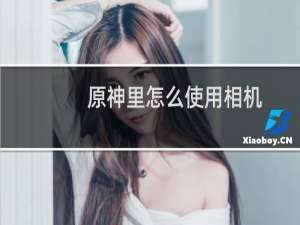 原神里怎么使用相机