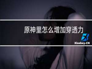 原神里怎么增加穿透力