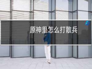 原神里怎么打散兵