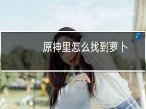 原神里怎么找到萝卜