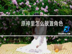 原神里怎么放置角色