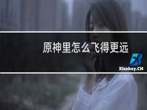 原神里怎么飞得更远