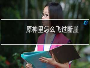 原神里怎么飞过断崖