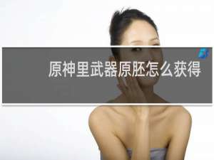 原神里武器原胚怎么获得
