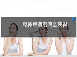 原神里浪船怎么获得