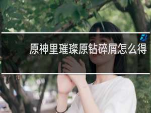 原神里璀璨原钻碎屑怎么得