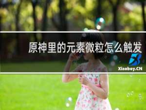 原神里的元素微粒怎么触发