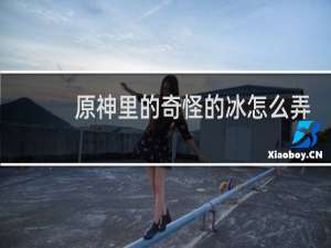 原神里的奇怪的冰怎么弄