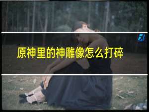 原神里的神雕像怎么打碎