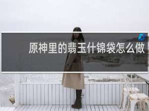 原神里的翡玉什锦袋怎么做