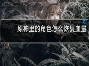 原神里的角色怎么恢复血量