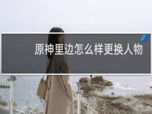 原神里边怎么样更换人物