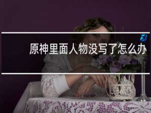 原神里面人物没写了怎么办