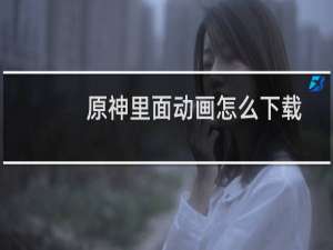 原神里面动画怎么下载