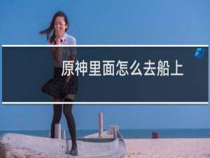 原神里面怎么去船上