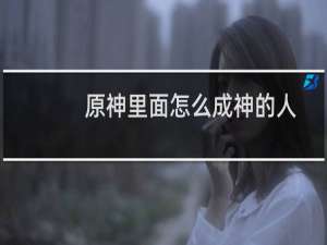 原神里面怎么成神的人