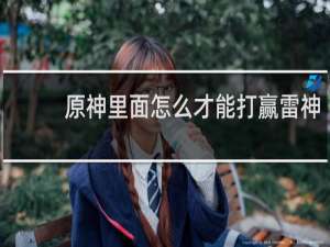 原神里面怎么才能打赢雷神