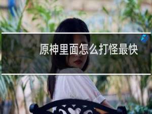 原神里面怎么打怪最快