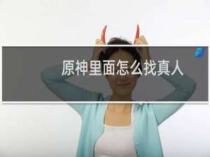 原神里面怎么找真人