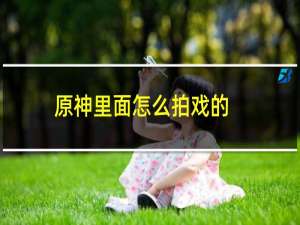 原神里面怎么拍戏的