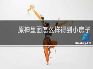 原神里面怎么样得到小房子