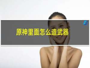 原神里面怎么造武器