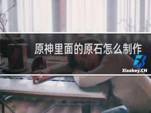 原神里面的原石怎么制作