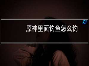 原神里面钓鱼怎么钓