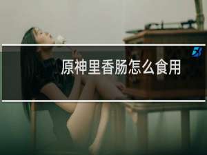 原神里香肠怎么食用