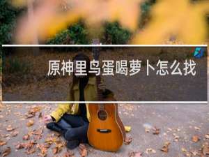 原神里鸟蛋喝萝卜怎么找
