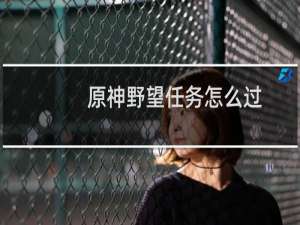 原神野望任务怎么过