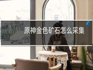 原神金色矿石怎么采集