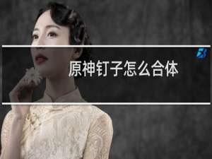 原神钉子怎么合体