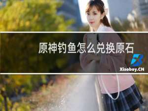 原神钓鱼怎么兑换原石
