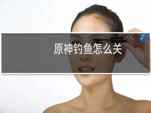 原神钓鱼怎么关