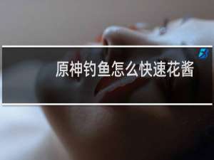 原神钓鱼怎么快速花酱