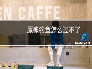 原神钓鱼怎么过不了