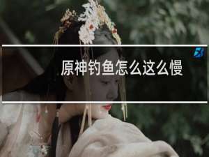原神钓鱼怎么这么慢